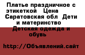 Платье праздничное с этикеткой › Цена ­ 500 - Саратовская обл. Дети и материнство » Детская одежда и обувь   